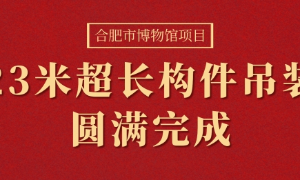 合肥市博物館項目23米超長(cháng)構件（箱型梁）吊裝圓滿(mǎn)完成！